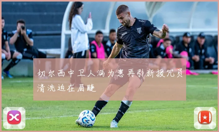 切尔西中卫人满为患再引新援冗员清洗迫在眉睫