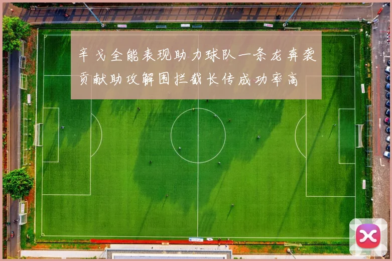 辛戈全能表现助力球队一条龙奔袭贡献助攻解围拦截长传成功率高