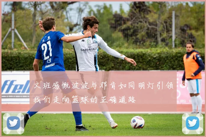 文班感慨波波与邓肯如同明灯引领我们走向篮球的正确道路