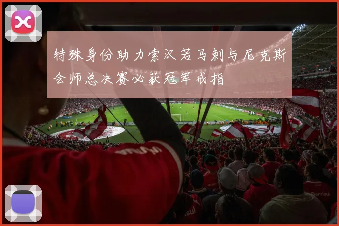 特殊身份助力索汉若马刺与尼克斯会师总决赛必获冠军戒指